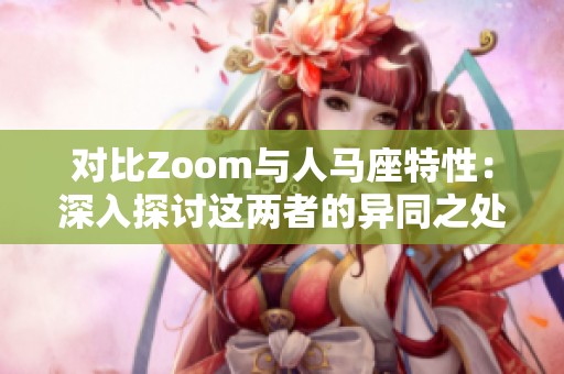 对比Zoom与人马座特性：深入探讨这两者的异同之处