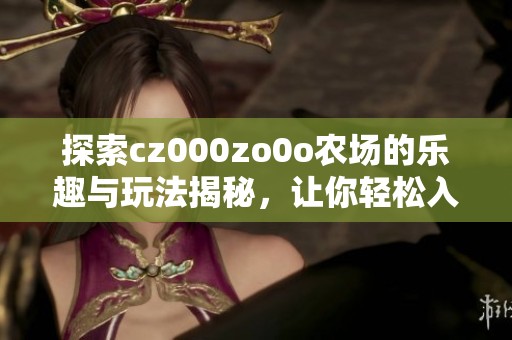 探索cz000zo0o农场的乐趣与玩法揭秘，让你轻松入门！