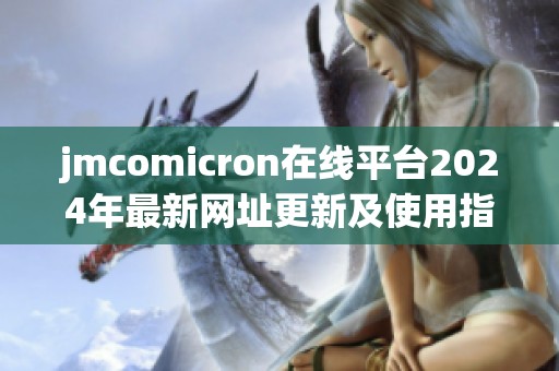 jmcomicron在线平台2024年最新网址更新及使用指南