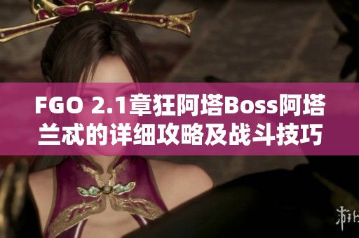 FGO 2.1章狂阿塔Boss阿塔兰忒的详细攻略及战斗技巧解析