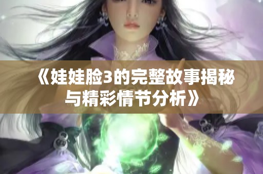 《娃娃脸3的完整故事揭秘与精彩情节分析》