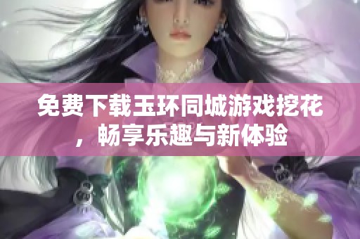 免费下载玉环同城游戏挖花，畅享乐趣与新体验