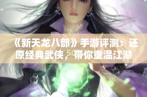 《新天龙八部》手游评测：还原经典武侠，带你重温江湖情怀