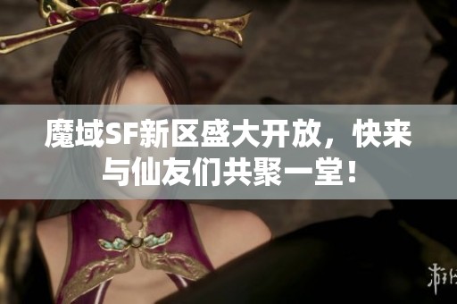 魔域SF新区盛大开放，快来与仙友们共聚一堂！