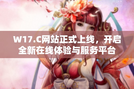 W17.C网站正式上线，开启全新在线体验与服务平台