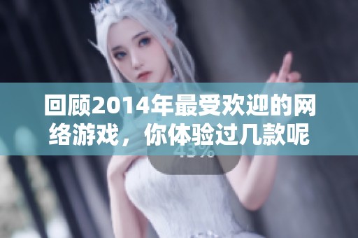 回顾2014年最受欢迎的网络游戏，你体验过几款呢