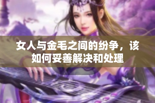 女人与金毛之间的纷争，该如何妥善解决和处理