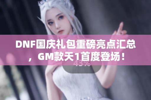 DNF国庆礼包重磅亮点汇总，GM款天1首度登场！