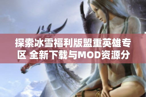 探索冰雪福利版盟重英雄专区 全新下载与MOD资源分享