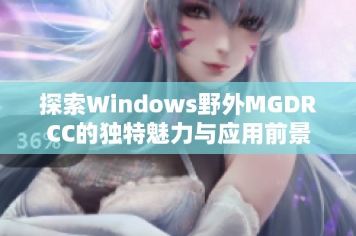 探索Windows野外MGDRCC的独特魅力与应用前景