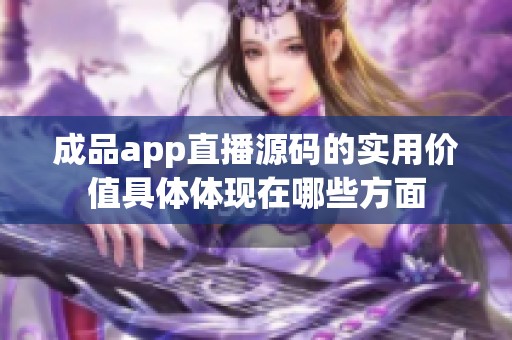 成品app直播源码的实用价值具体体现在哪些方面