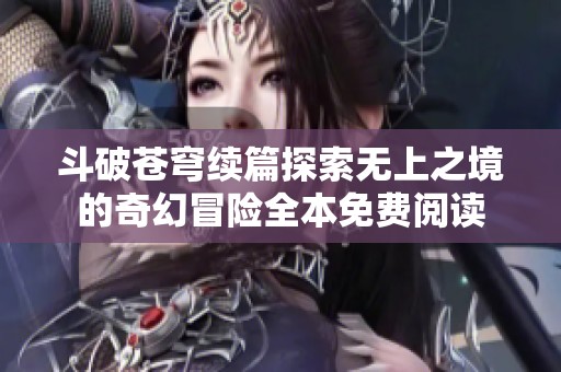 斗破苍穹续篇探索无上之境的奇幻冒险全本免费阅读