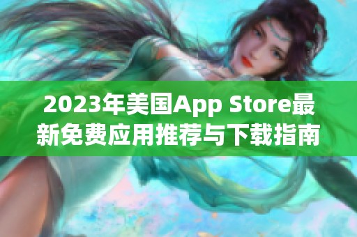 2023年美国App Store最新免费应用推荐与下载指南