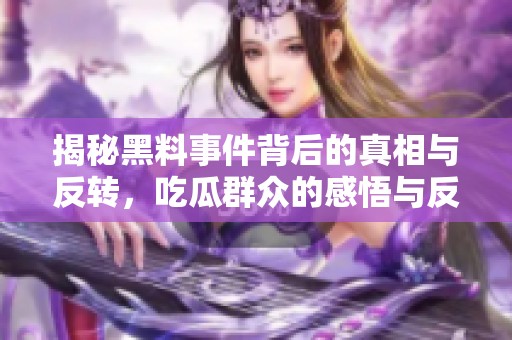 揭秘黑料事件背后的真相与反转，吃瓜群众的感悟与反思