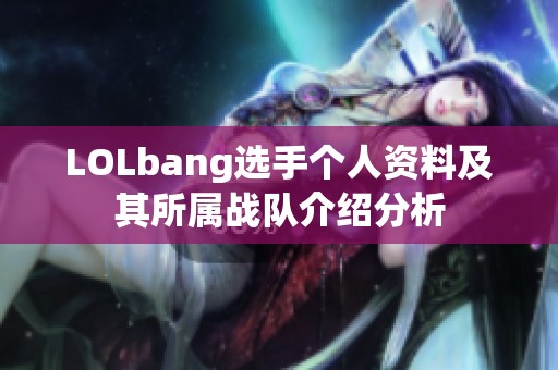 LOLbang选手个人资料及其所属战队介绍分析