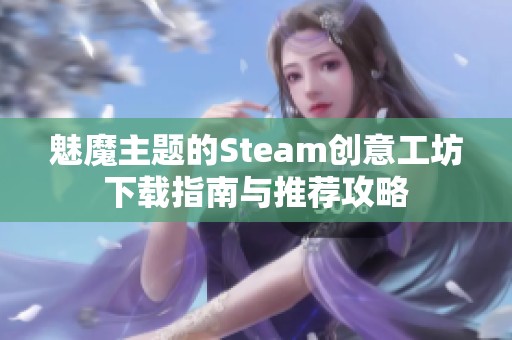 魅魔主题的Steam创意工坊下载指南与推荐攻略