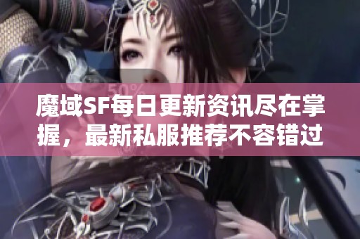 魔域SF每日更新资讯尽在掌握，最新私服推荐不容错过