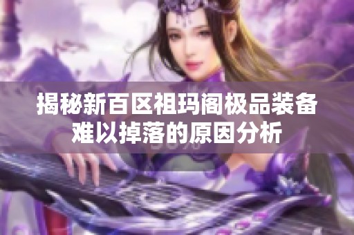 揭秘新百区祖玛阁极品装备难以掉落的原因分析