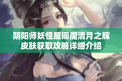 阴阳师妖怪屋阎魔清月之辉皮肤获取攻略详细介绍