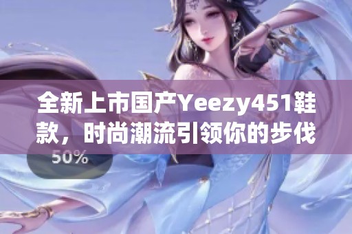 全新上市国产Yeezy451鞋款，时尚潮流引领你的步伐