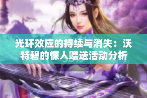 光环效应的持续与消失：沃特碧的惊人赠送活动分析