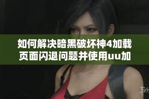 如何解决暗黑破坏神4加载页面闪退问题并使用uu加速器提升游戏体验