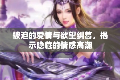 被迫的爱情与欲望纠葛，揭示隐藏的情感高潮