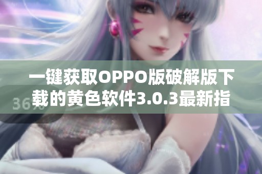 一键获取OPPO版破解版下载的黄色软件3.0.3最新指南