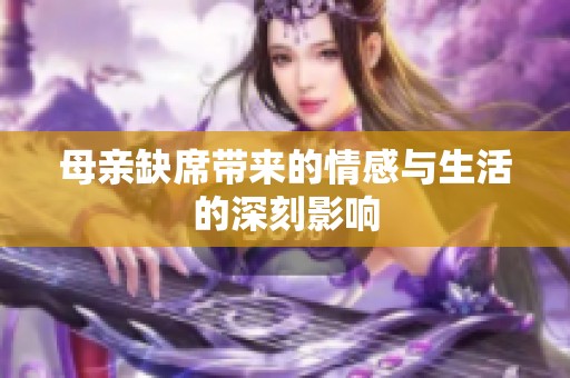 母亲缺席带来的情感与生活的深刻影响