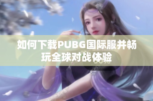 如何下载PUBG国际服并畅玩全球对战体验