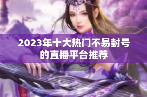 2023年十大热门不易封号的直播平台推荐