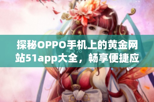 探秘OPPO手机上的黄金网站51app大全，畅享便捷应用体验