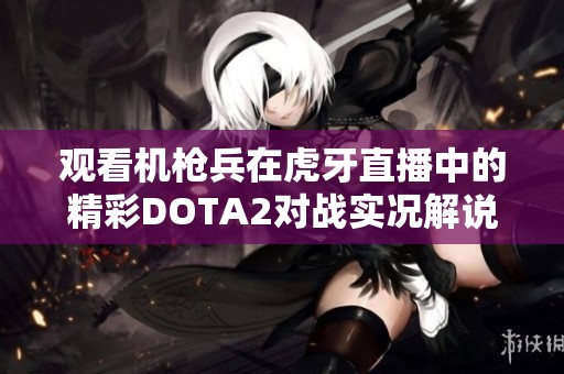 观看机枪兵在虎牙直播中的精彩DOTA2对战实况解说