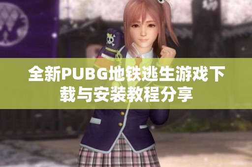 全新PUBG地铁逃生游戏下载与安装教程分享