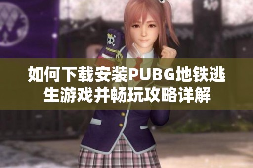 如何下载安装PUBG地铁逃生游戏并畅玩攻略详解