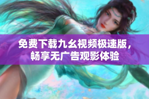 免费下载九幺视频极速版，畅享无广告观影体验