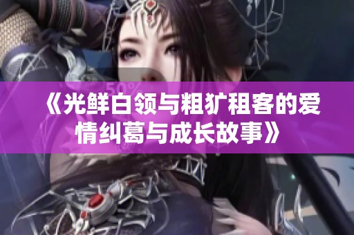 《光鲜白领与粗犷租客的爱情纠葛与成长故事》