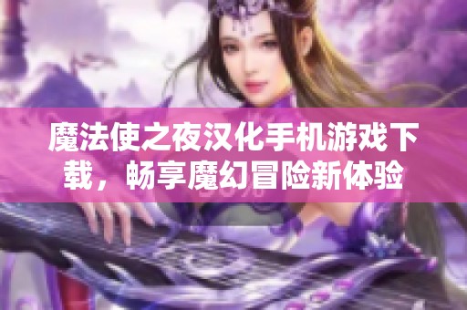 魔法使之夜汉化手机游戏下载，畅享魔幻冒险新体验