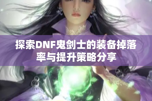 探索DNF鬼剑士的装备掉落率与提升策略分享