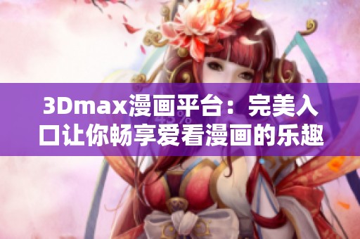 3Dmax漫画平台：完美入口让你畅享爱看漫画的乐趣