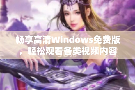 畅享高清Windows免费版，轻松观看各类视频内容