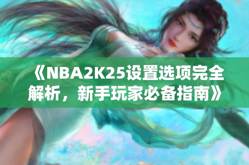 《NBA2K25设置选项完全解析，新手玩家必备指南》