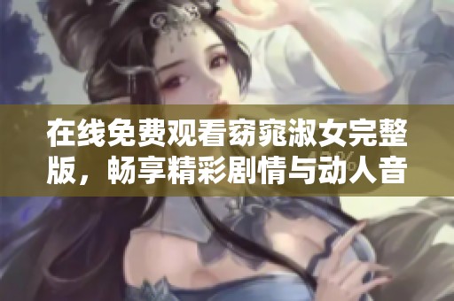 在线免费观看窈窕淑女完整版，畅享精彩剧情与动人音乐