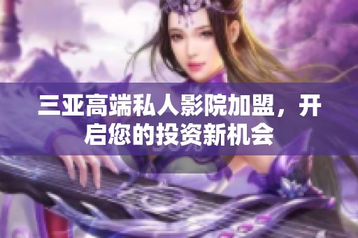 三亚高端私人影院加盟，开启您的投资新机会