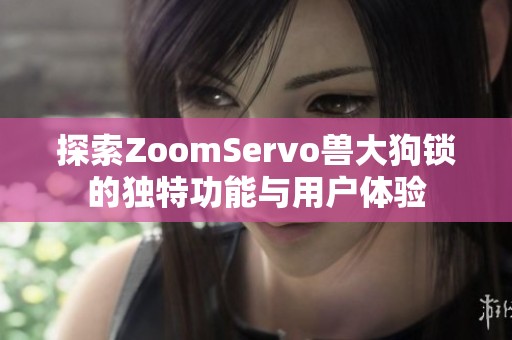 探索ZoomServo兽大狗锁的独特功能与用户体验