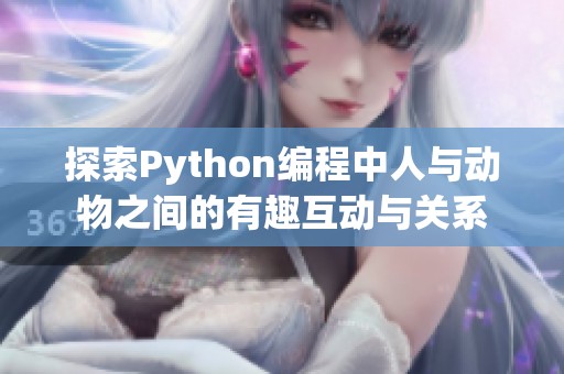 探索Python编程中人与动物之间的有趣互动与关系