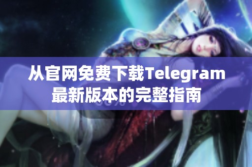 从官网免费下载Telegram最新版本的完整指南