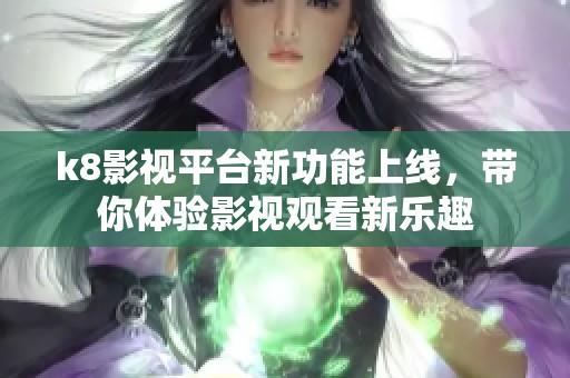 k8影视平台新功能上线，带你体验影视观看新乐趣