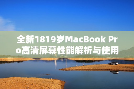 全新1819岁MacBook Pro高清屏幕性能解析与使用体验