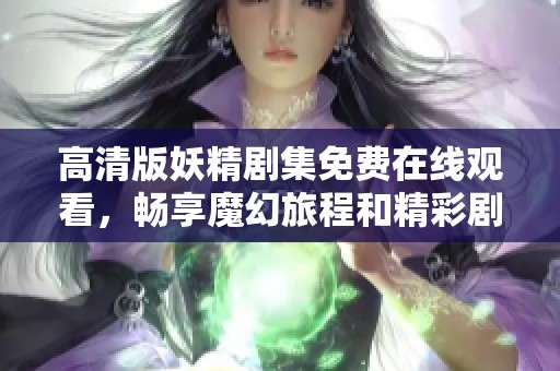 高清版妖精剧集免费在线观看，畅享魔幻旅程和精彩剧情